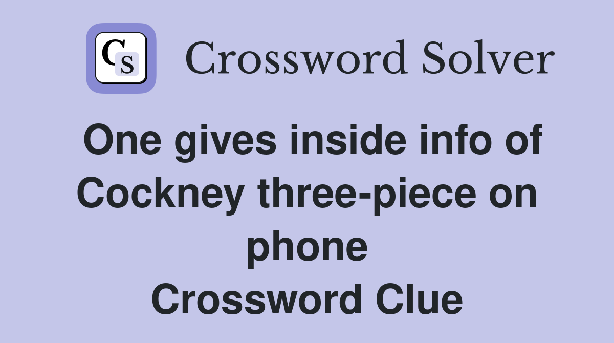 One gives inside info of Cockney three-piece on phone Crossword Clue