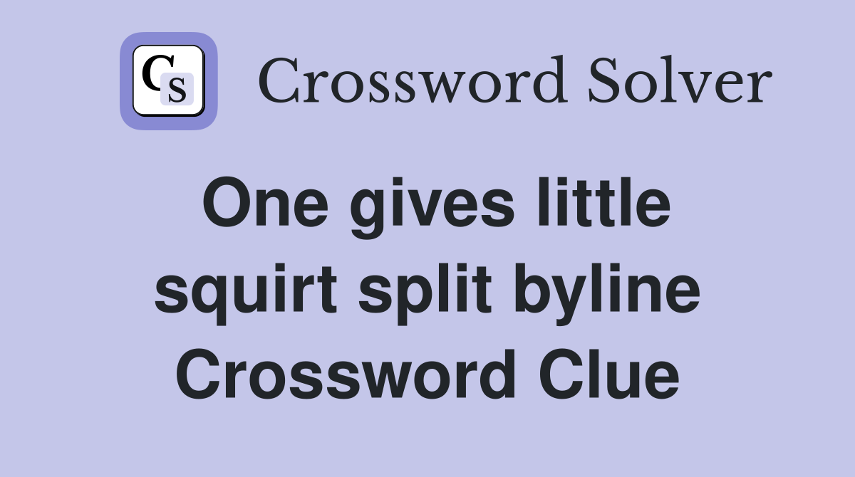 One gives little squirt split byline Crossword Clue