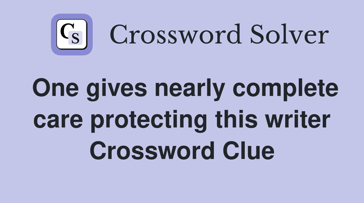 One gives nearly complete care protecting this writer Crossword Clue