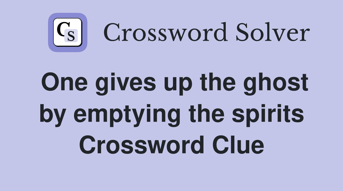 One gives up the ghost by emptying the spirits Crossword Clue