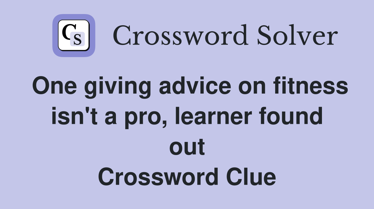 One giving advice on fitness isn't a pro, learner found out Crossword Clue