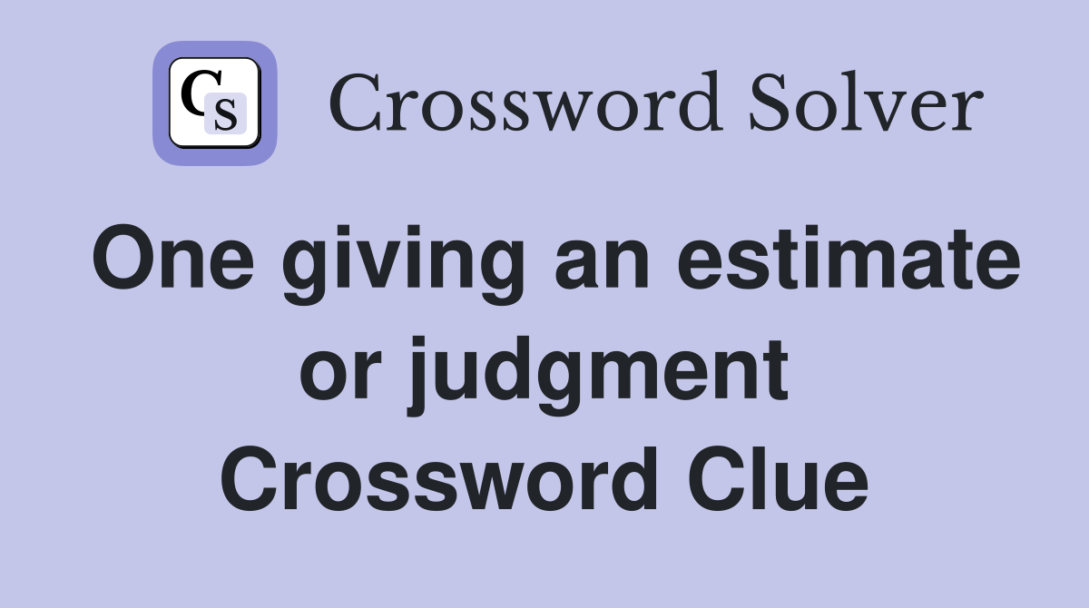 One giving an estimate or judgment Crossword Clue