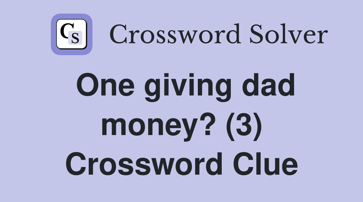 One giving dad money? (3) Crossword Clue
