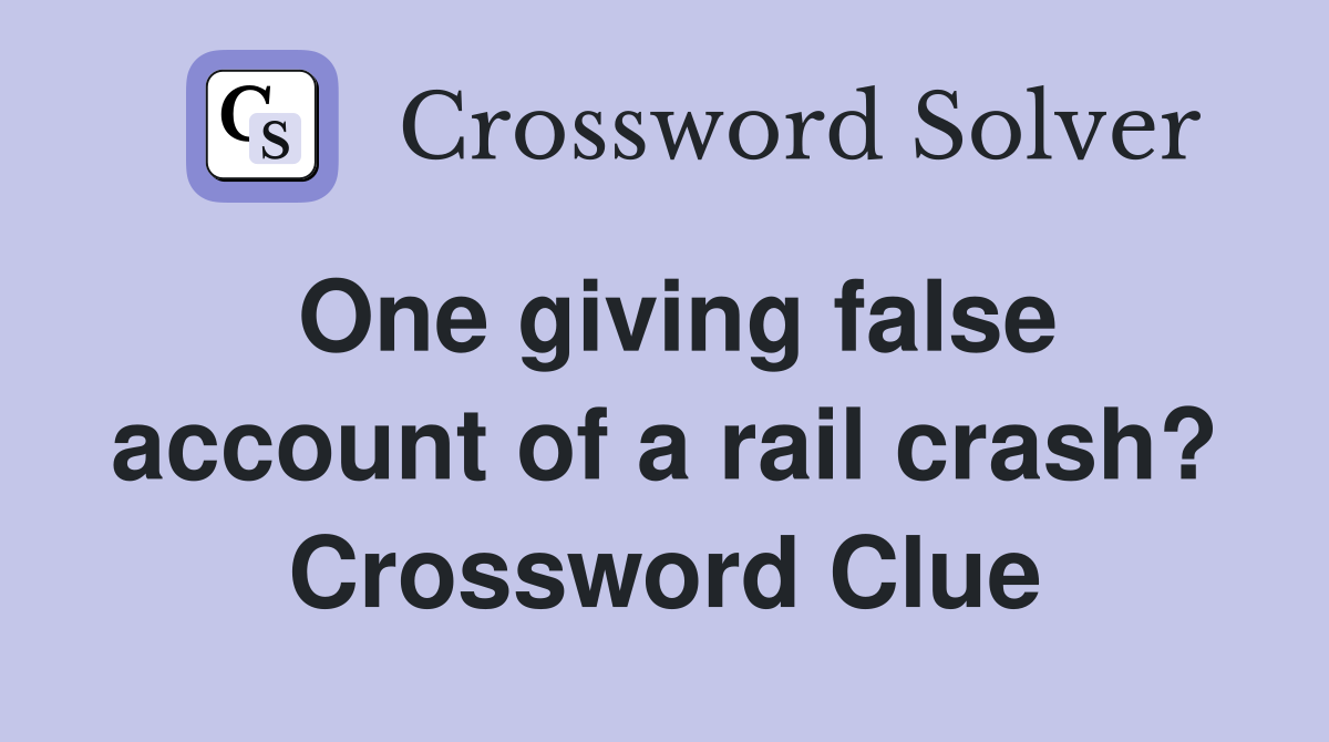 One giving false account of a rail crash? Crossword Clue