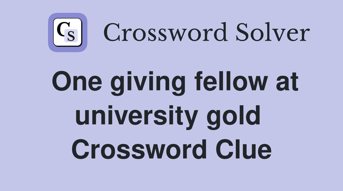 One giving fellow at university gold  Crossword Clue