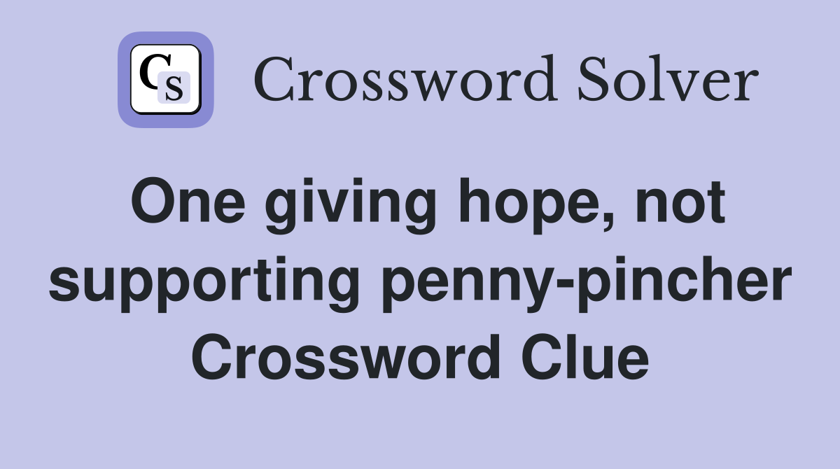 One giving hope, not supporting penny-pincher Crossword Clue