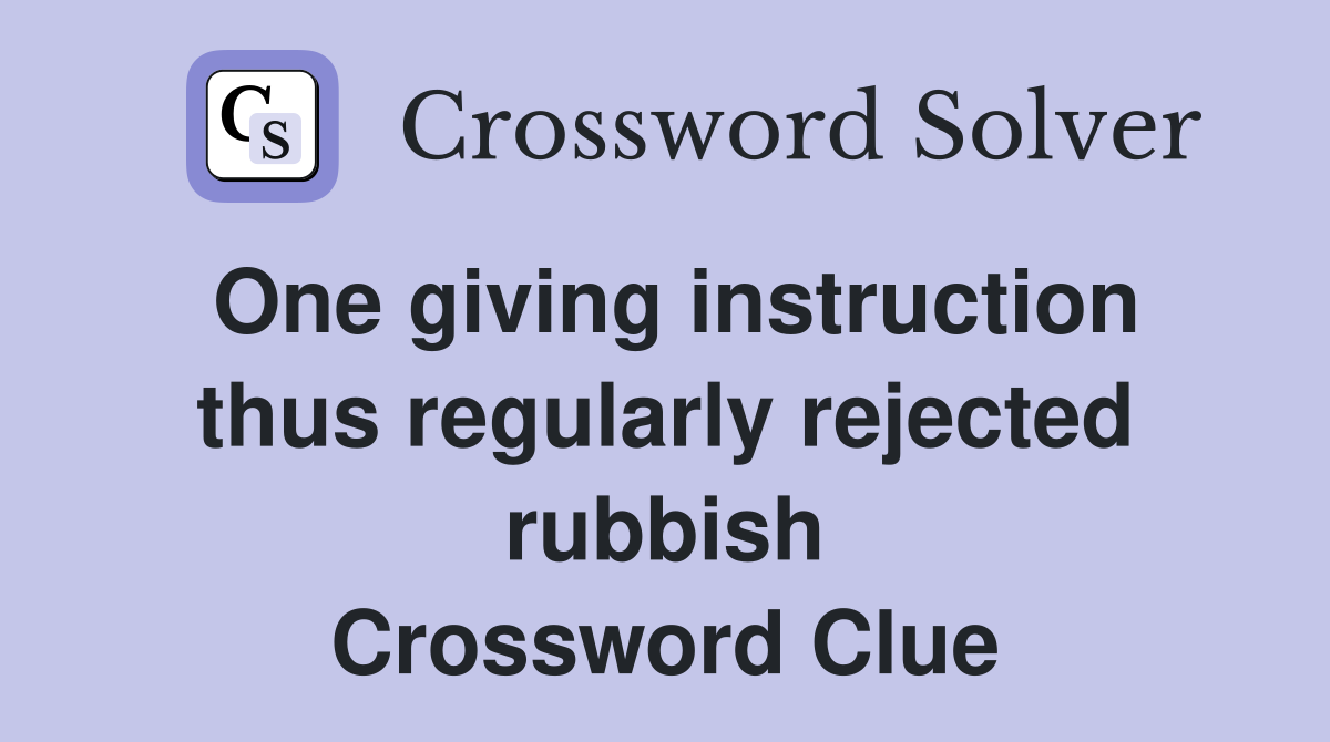 One giving instruction thus regularly rejected rubbish Crossword Clue