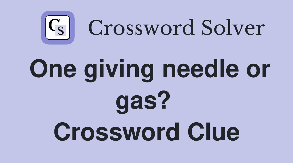 One giving needle or gas?  Crossword Clue