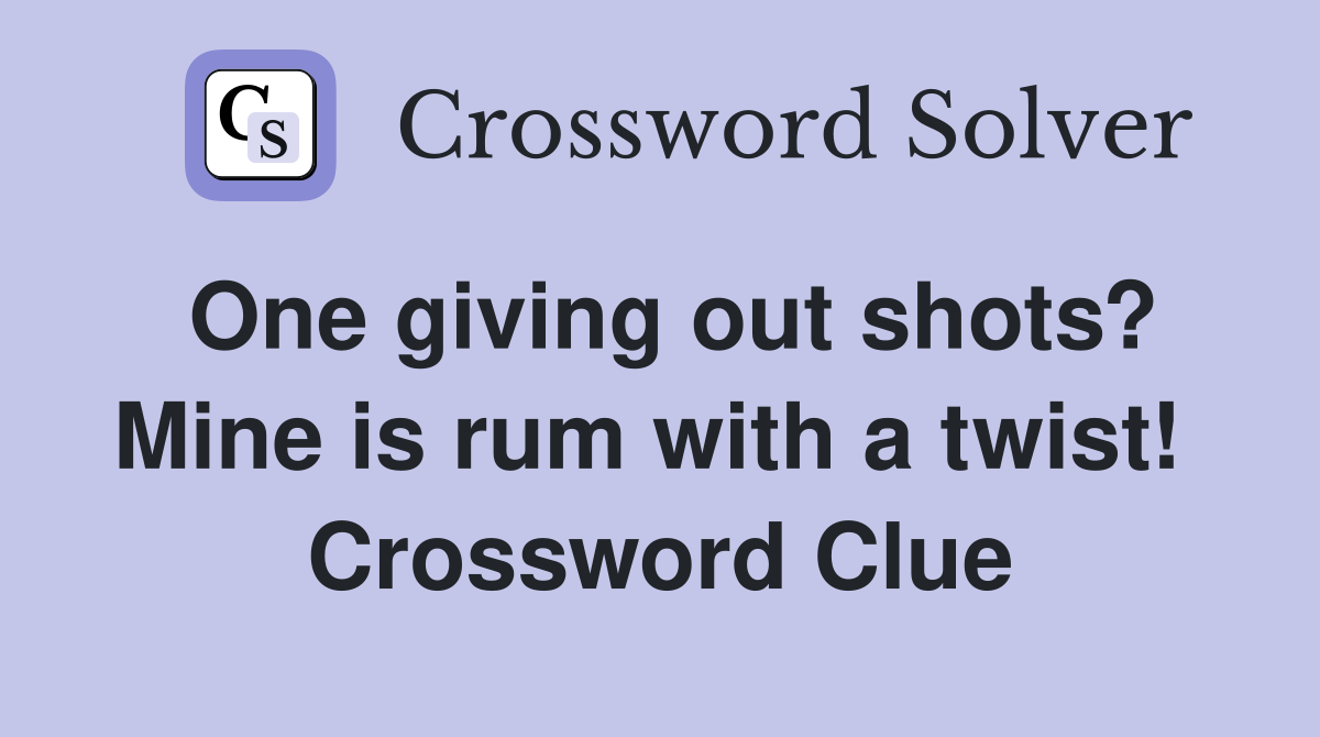 One giving out shots? Mine is rum with a twist!  Crossword Clue