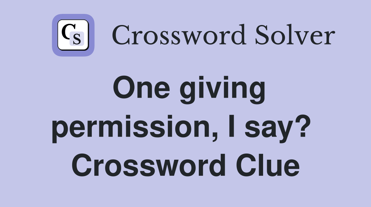 One giving permission, I say?  Crossword Clue