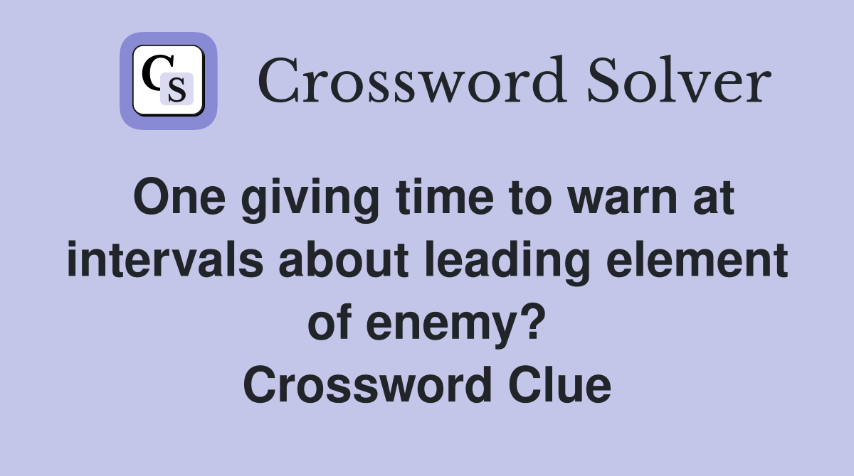 One giving time to warn at intervals about leading element of enemy? Crossword Clue