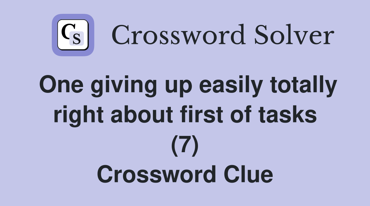 One giving up easily totally right about first of tasks (7) Crossword Clue
