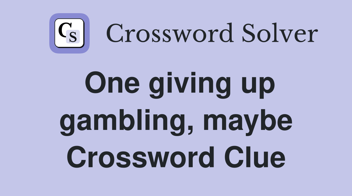 One giving up gambling, maybe Crossword Clue