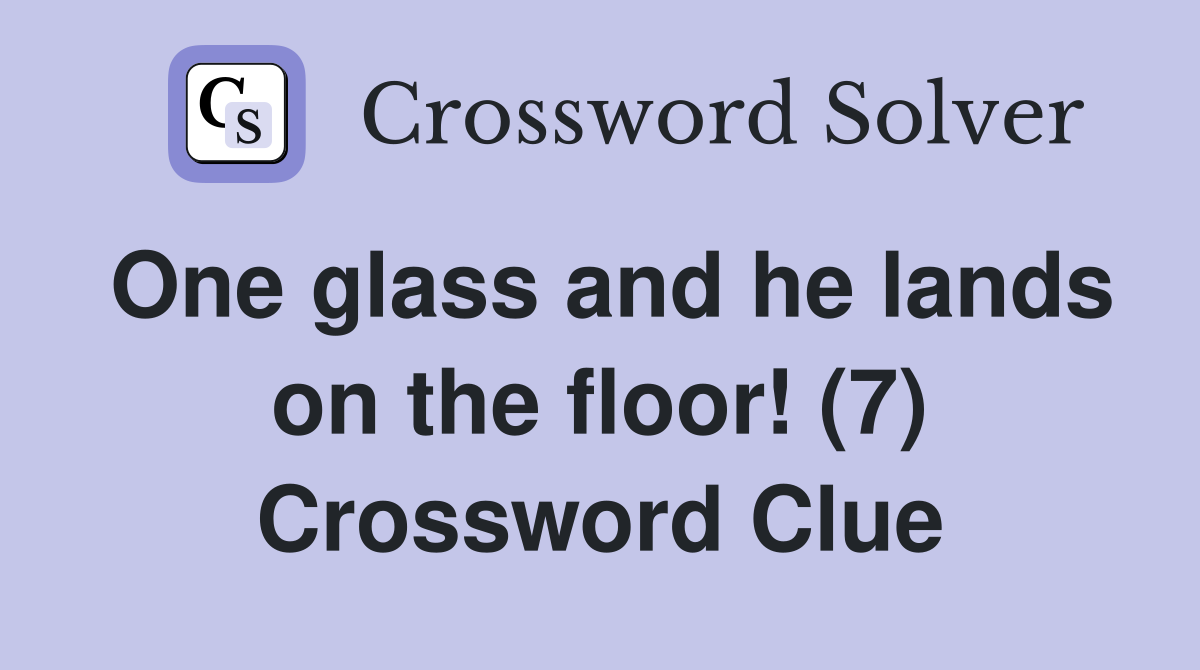 One glass and he lands on the floor! (7) Crossword Clue