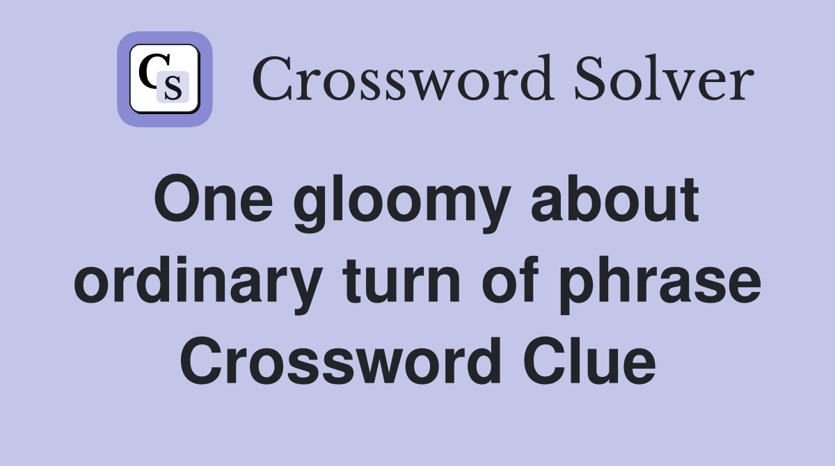One gloomy about ordinary turn of phrase Crossword Clue