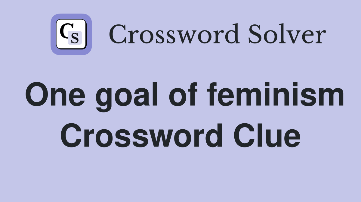 One goal of feminism Crossword Clue