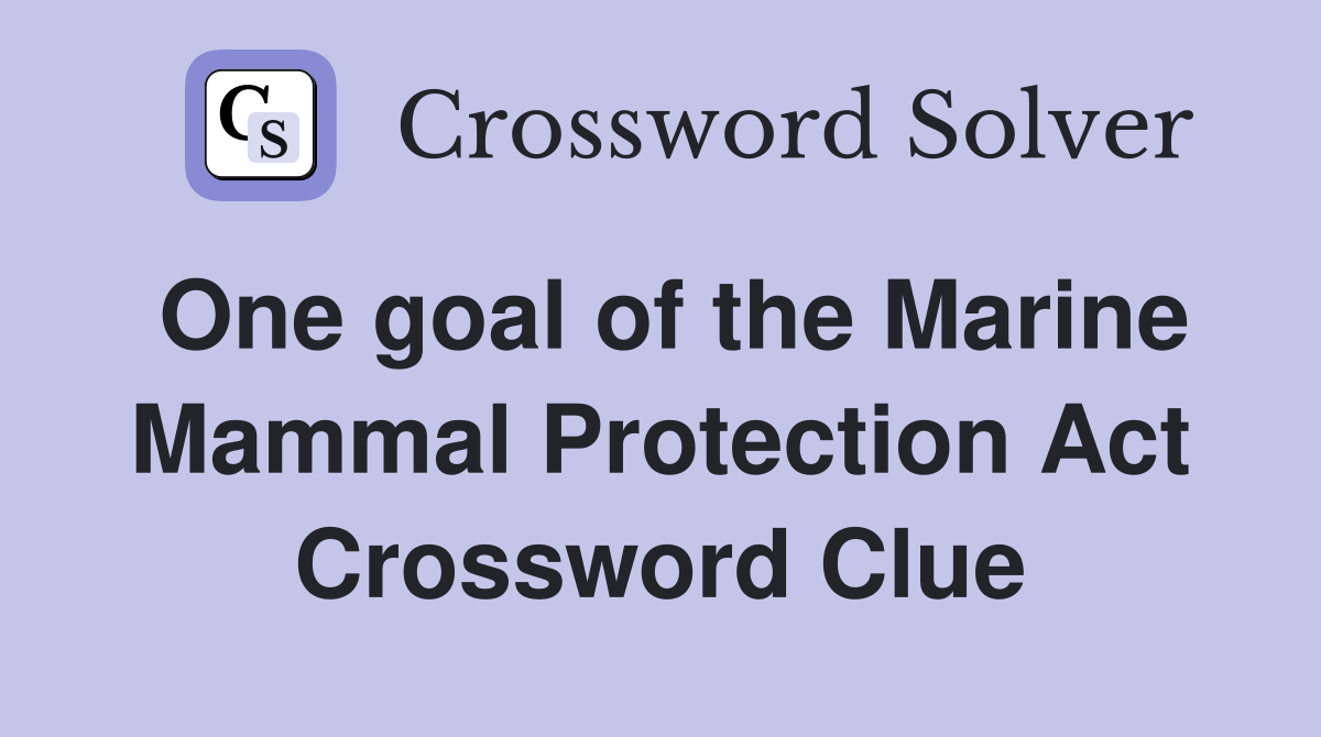 One goal of the Marine Mammal Protection Act Crossword Clue