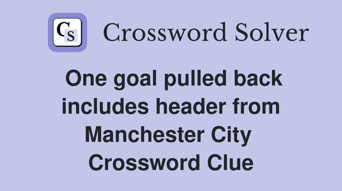 One goal pulled back includes header from Manchester City  Crossword Clue