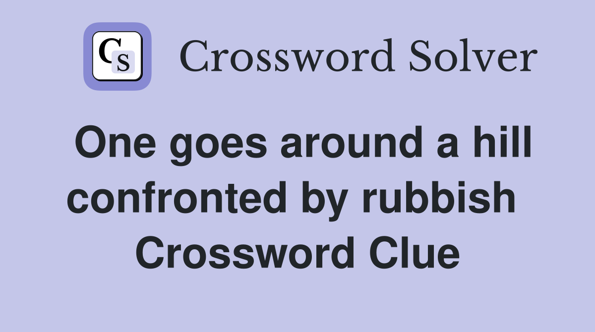 One goes around a hill confronted by rubbish  Crossword Clue