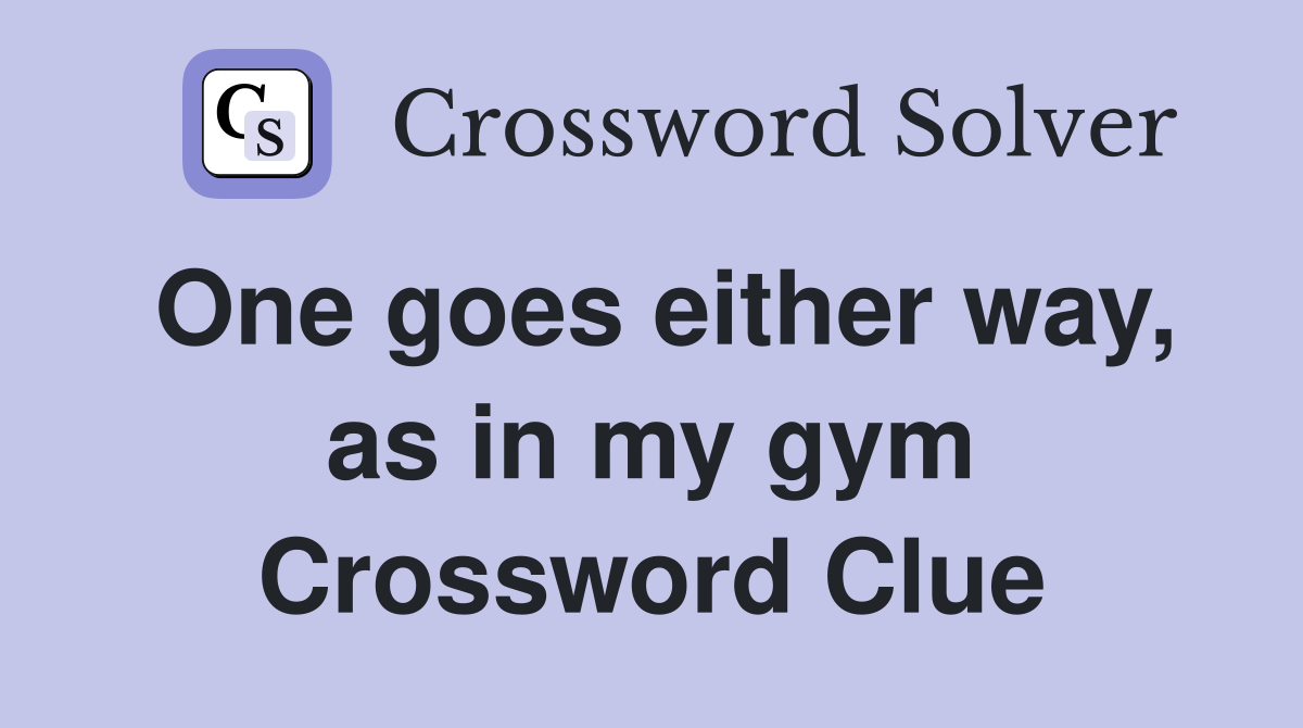 One goes either way, as in my gym Crossword Clue