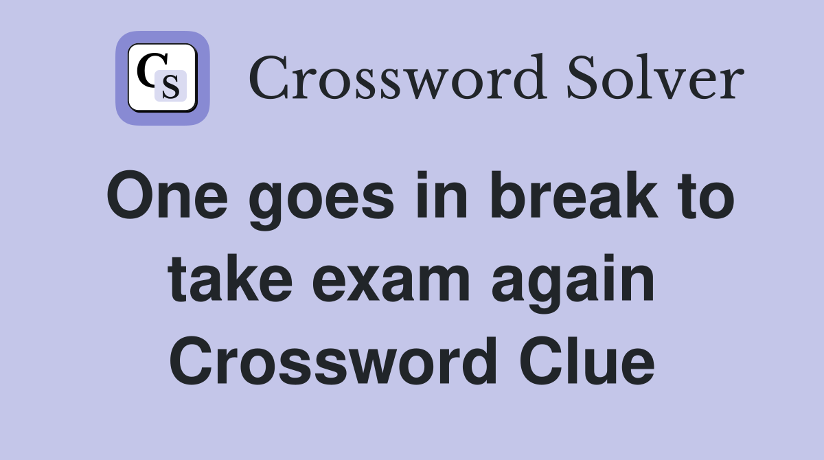 One goes in break to take exam again Crossword Clue