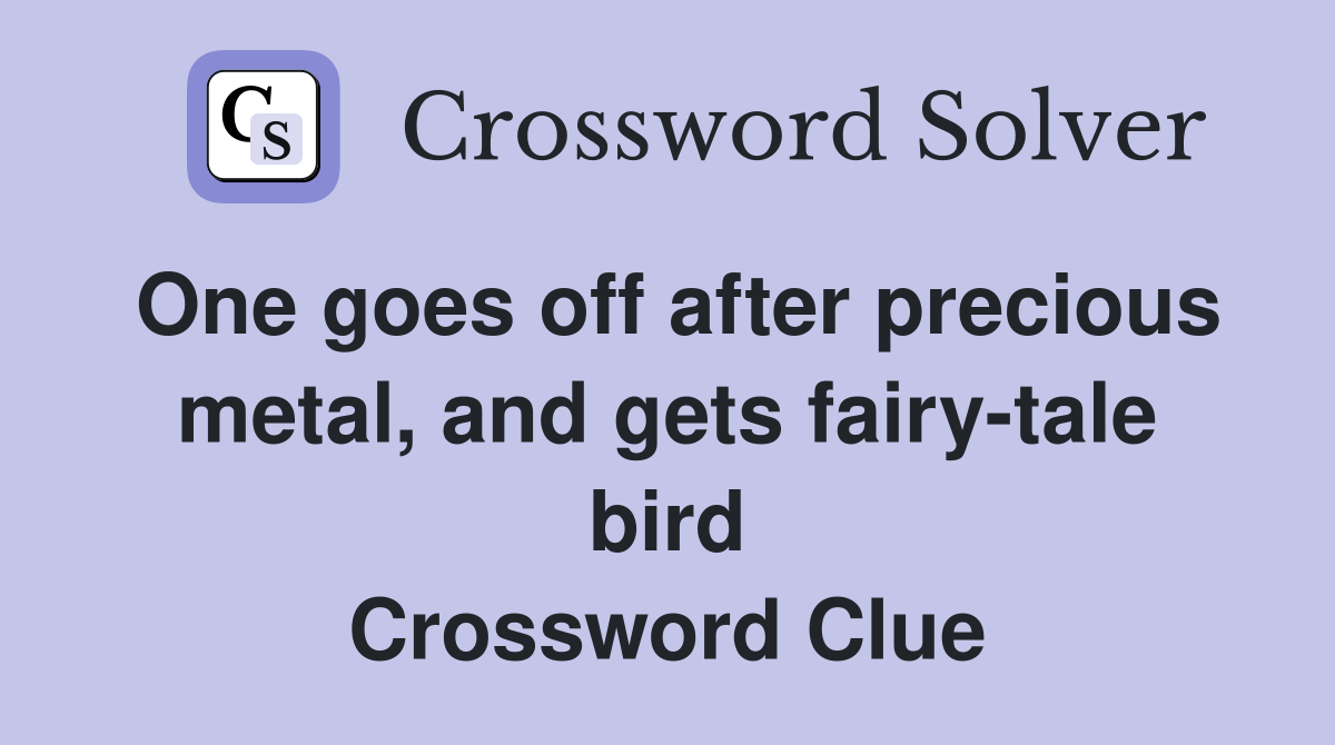 One goes off after precious metal, and gets fairy-tale bird Crossword Clue