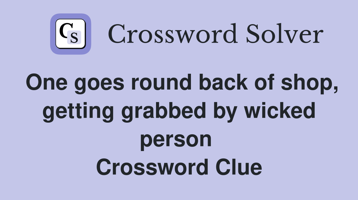 One goes round back of shop, getting grabbed by wicked person  Crossword Clue
