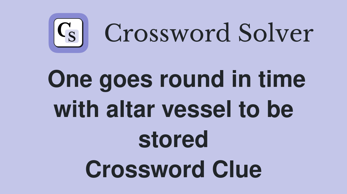 One goes round in time with altar vessel to be stored Crossword Clue