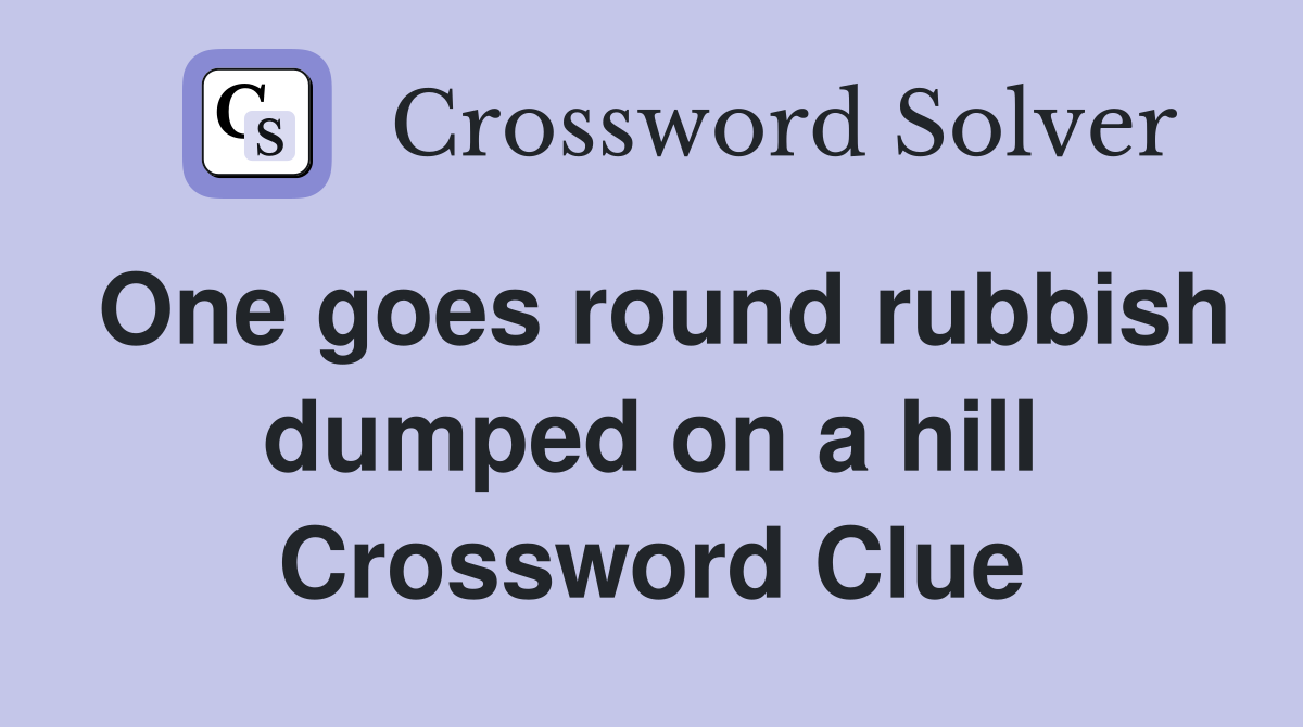 One goes round rubbish dumped on a hill Crossword Clue