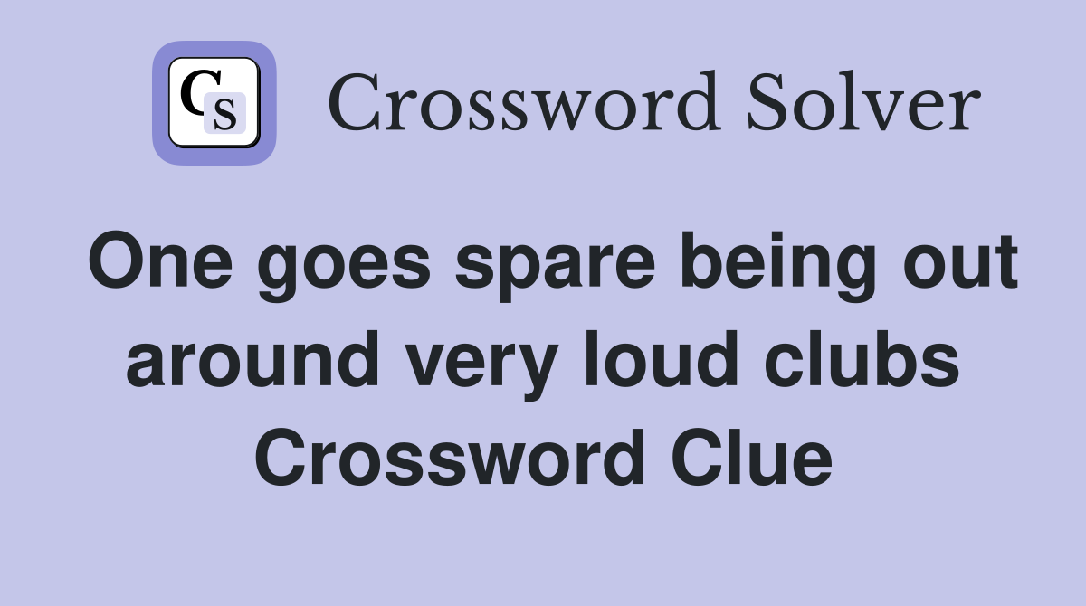One goes spare being out around very loud clubs Crossword Clue