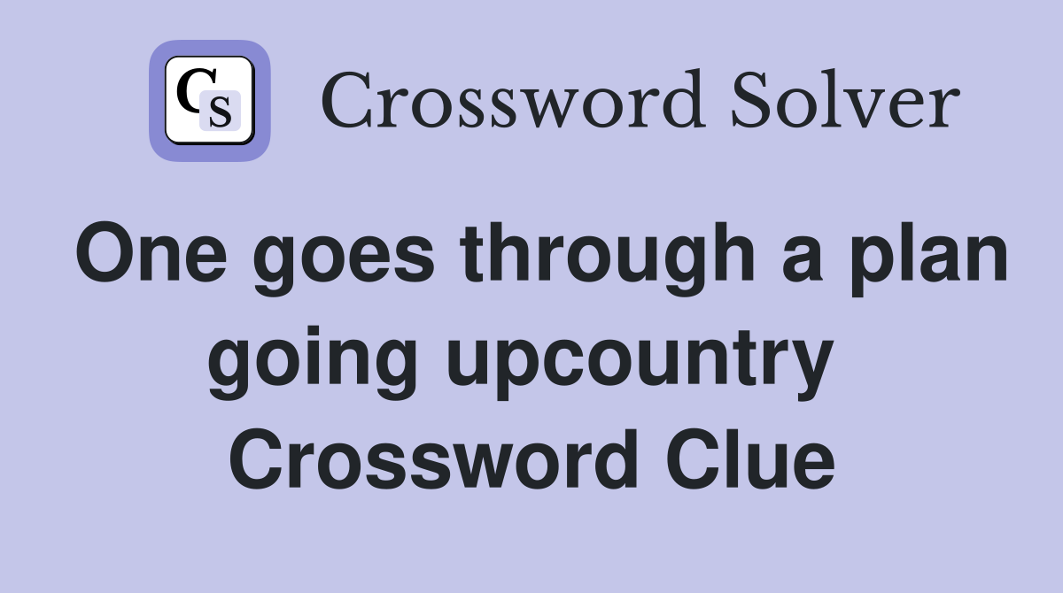 One goes through a plan going upcountry  Crossword Clue