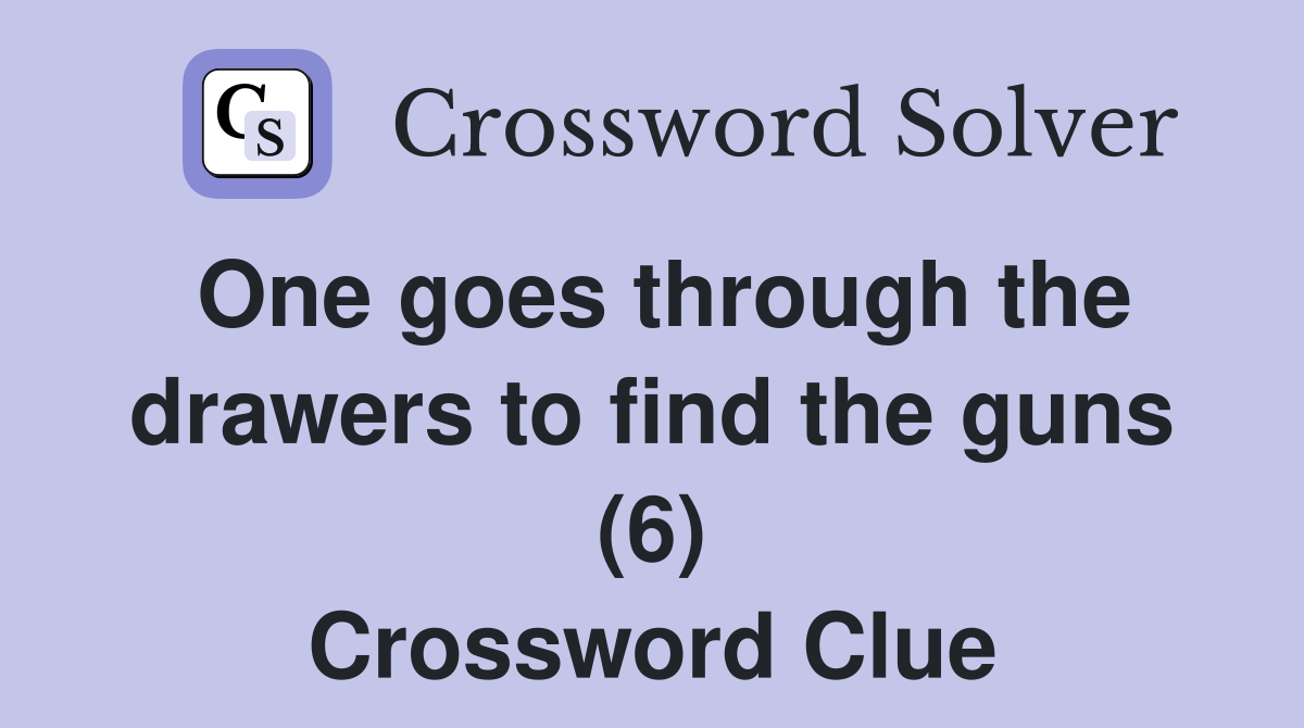 One goes through the drawers to find the guns (6) Crossword Clue