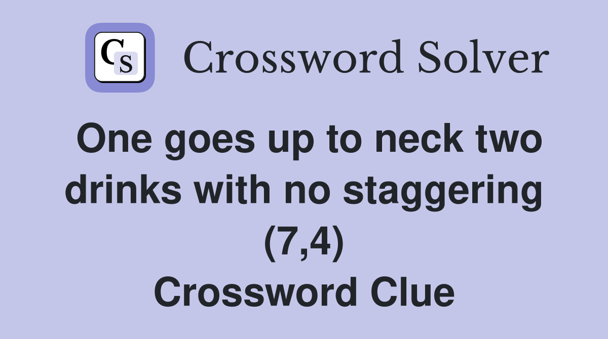 One goes up to neck two drinks with no staggering (7,4) Crossword Clue