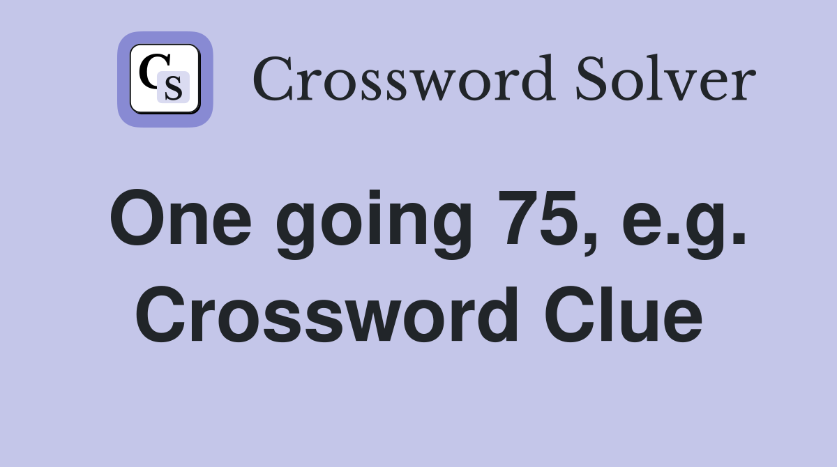 One going 75, e.g. Crossword Clue