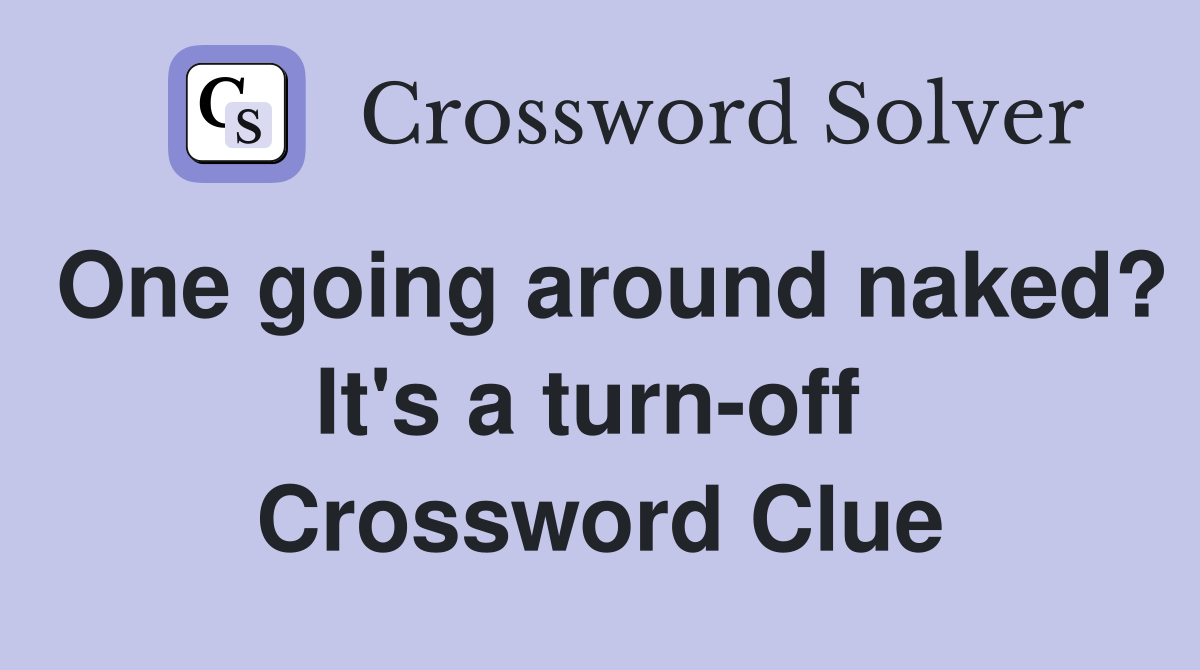One going around naked? It's a turn-off  Crossword Clue
