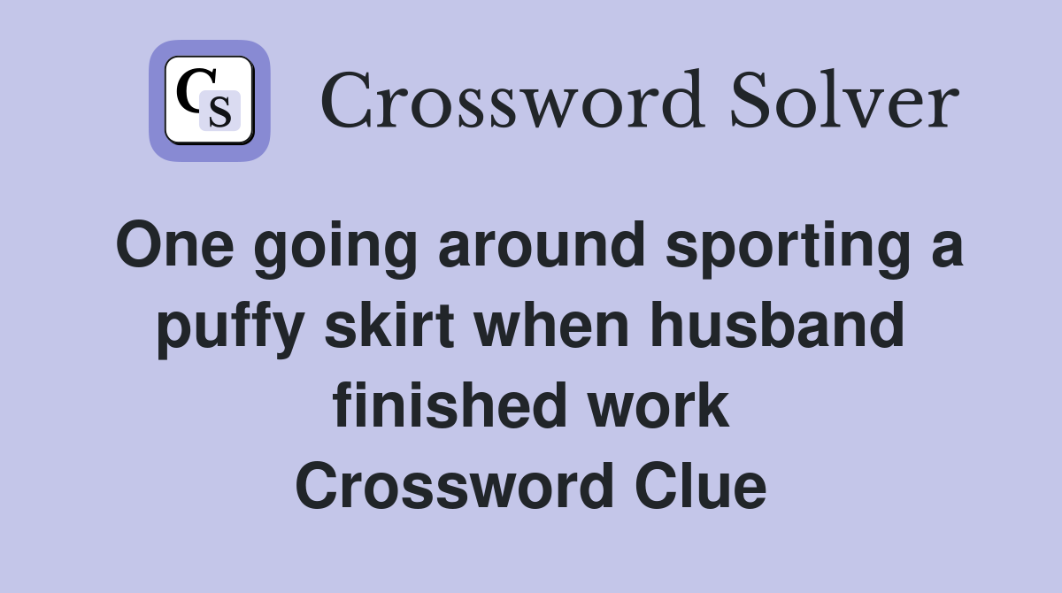 One going around sporting a puffy skirt when husband finished work Crossword Clue