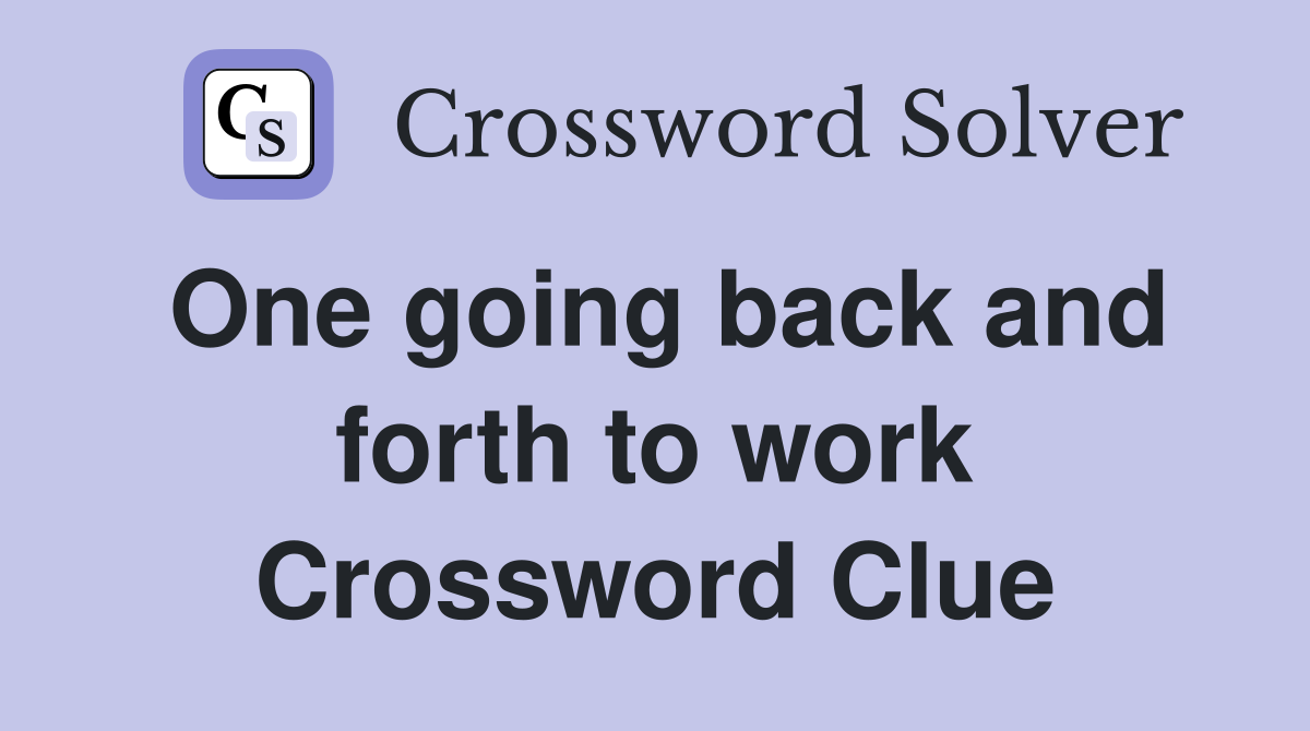One going back and forth to work Crossword Clue