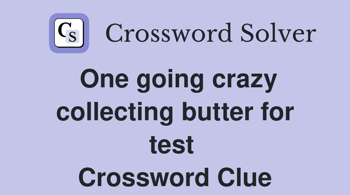 One going crazy collecting butter for test  Crossword Clue