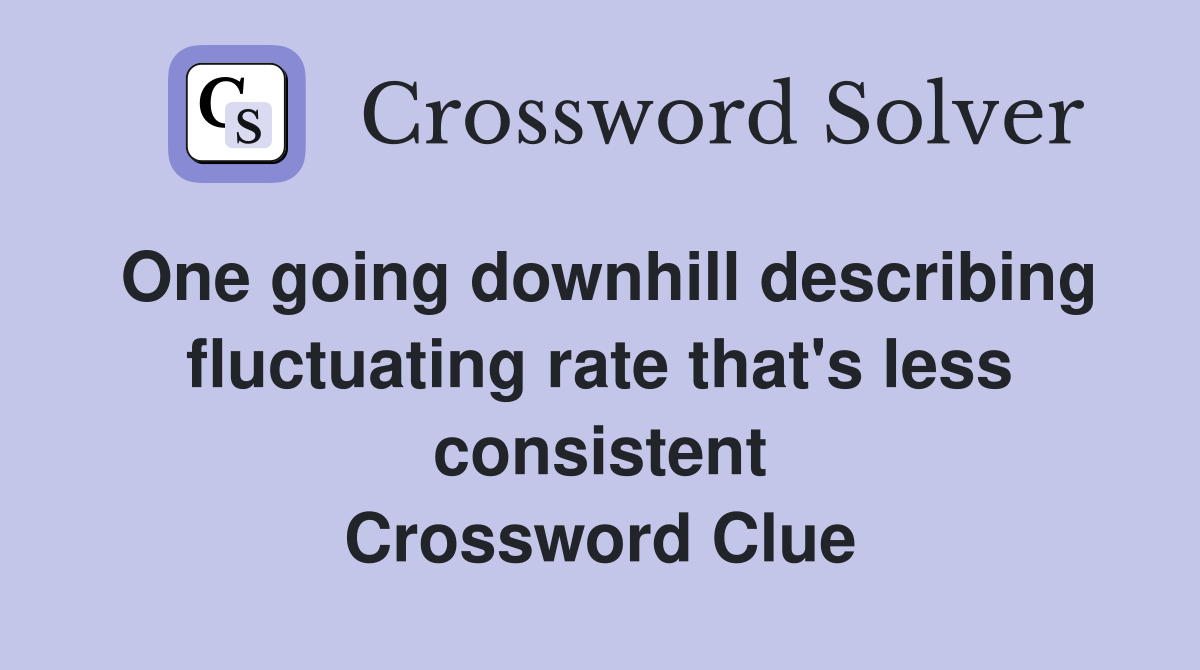 One going downhill describing fluctuating rate that's less consistent Crossword Clue