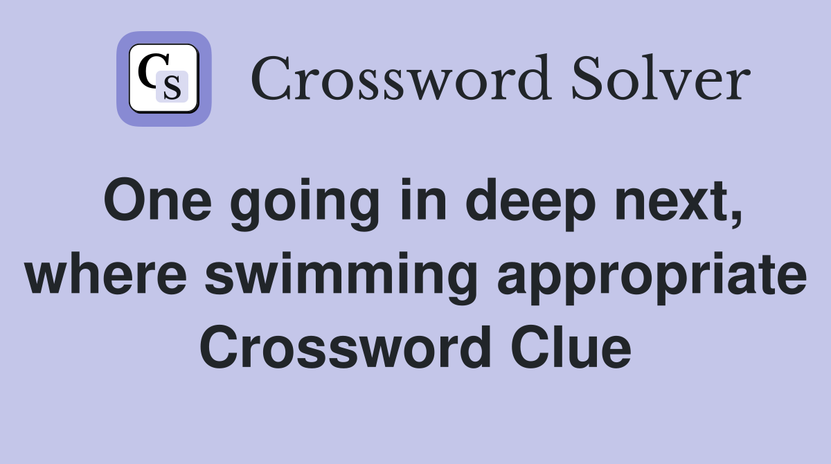 One going in deep next, where swimming appropriate Crossword Clue