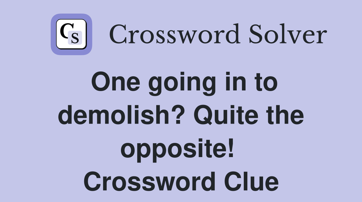 One going in to demolish? Quite the opposite!  Crossword Clue