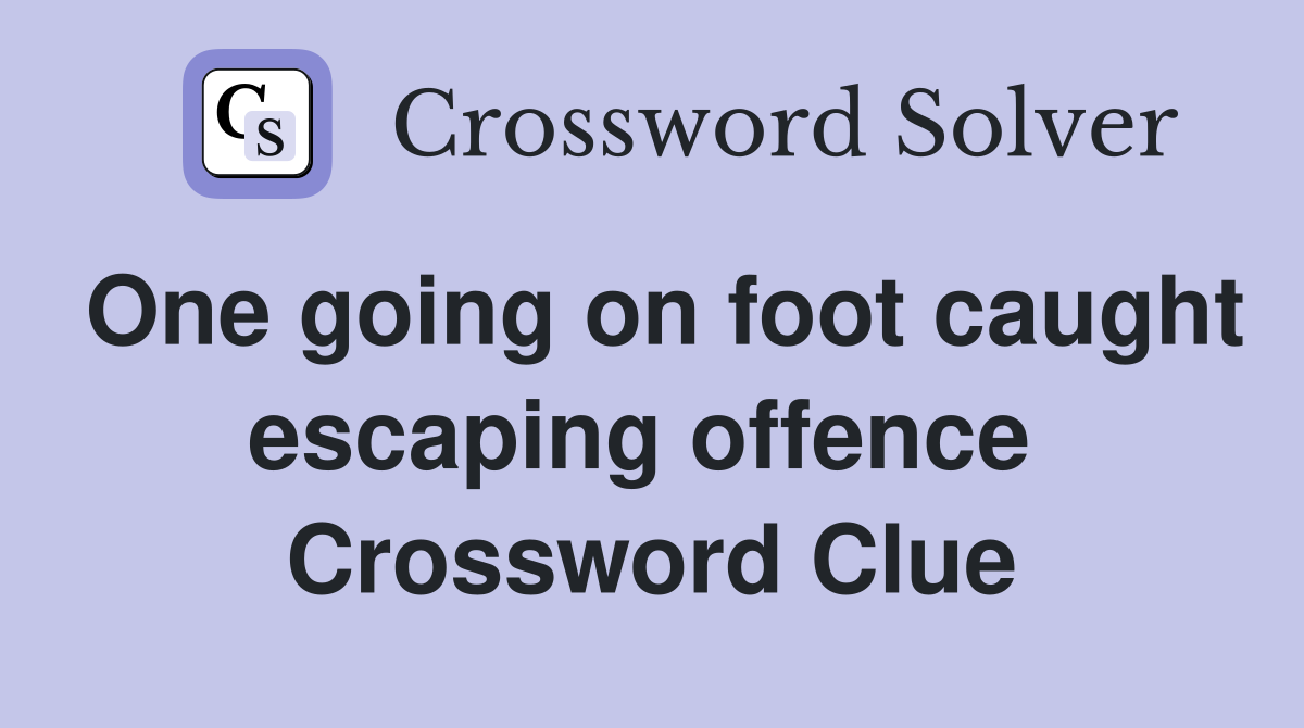 One going on foot caught escaping offence  Crossword Clue