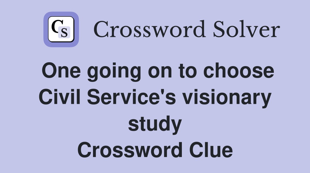 One going on to choose Civil Service's visionary study Crossword Clue