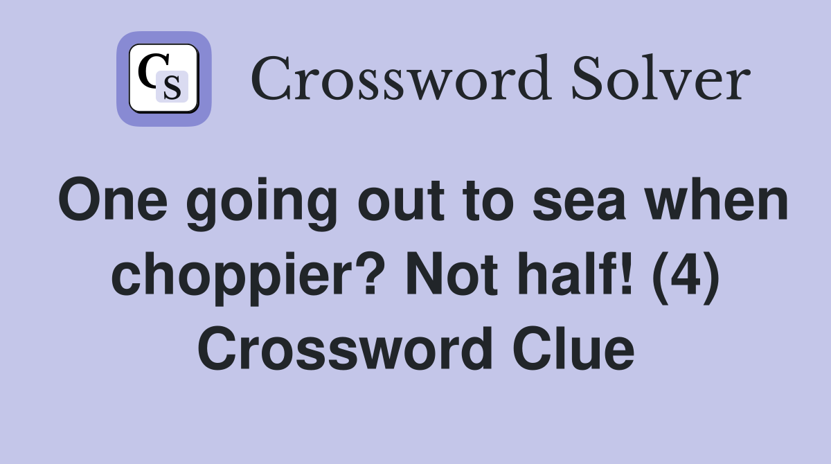 One going out to sea when choppier? Not half! (4) Crossword Clue