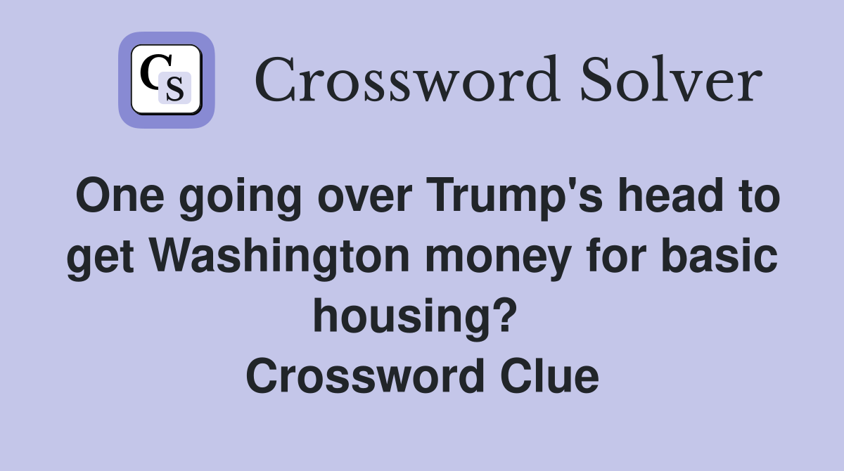 One going over Trump's head to get Washington money for basic housing?  Crossword Clue