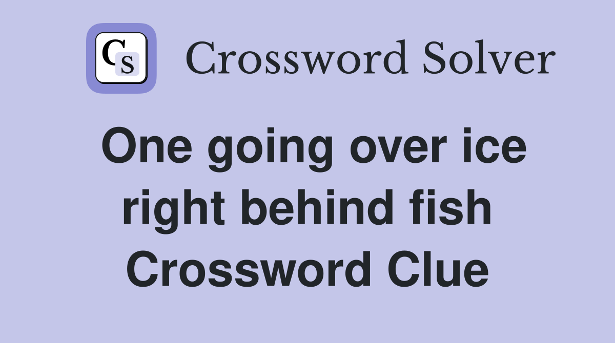 One going over ice right behind fish Crossword Clue