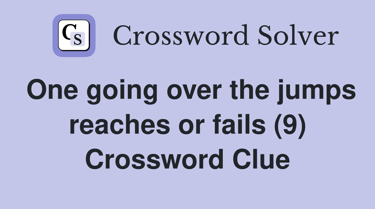 One going over the jumps reaches or fails (9) Crossword Clue