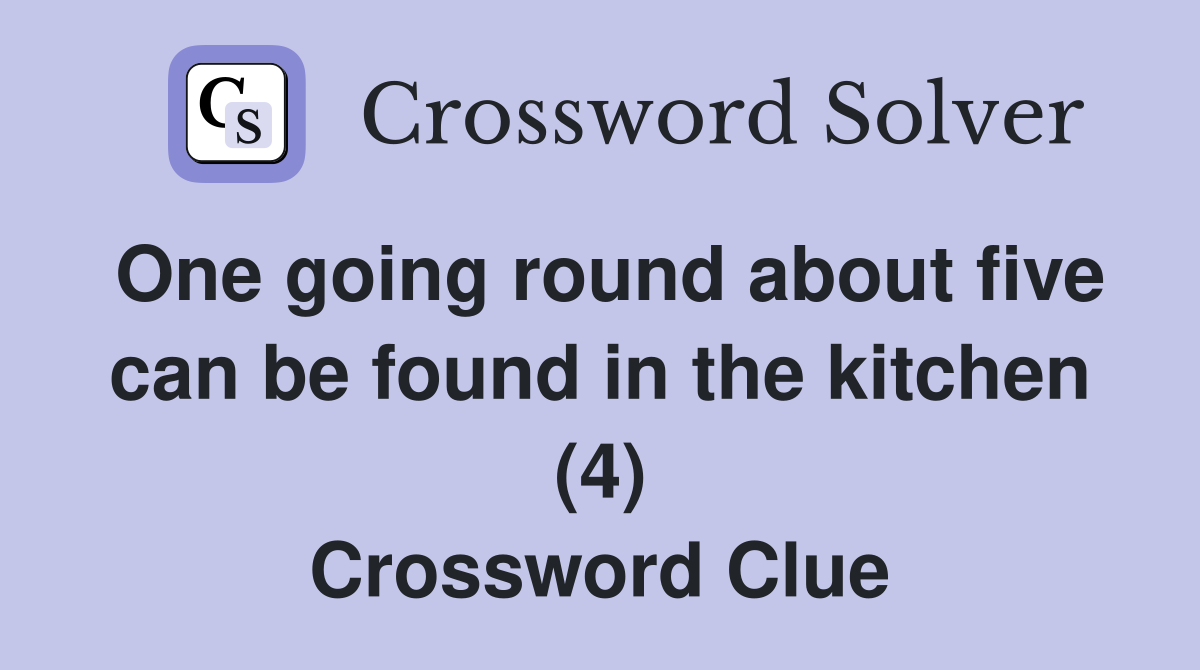 One going round about five can be found in the kitchen (4) Crossword Clue
