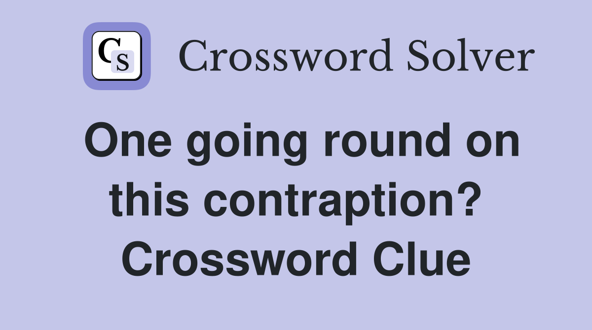One going round on this contraption? Crossword Clue