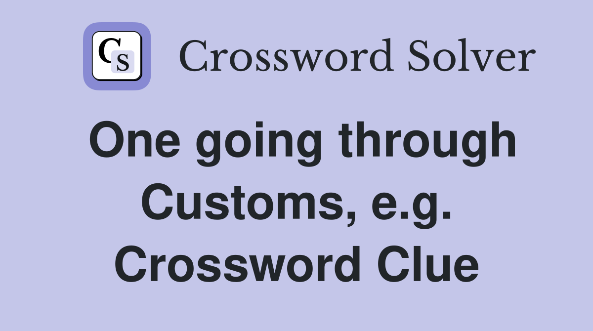One going through Customs, e.g. Crossword Clue